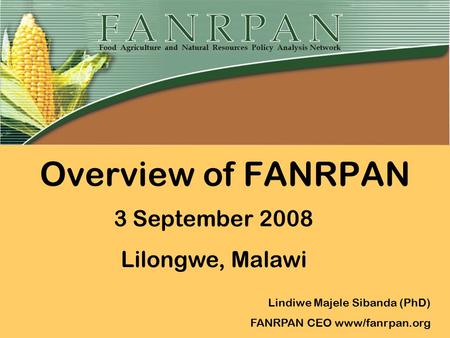 Overview of FANRPAN Lindiwe Majele Sibanda (PhD) FANRPAN CEO www/fanrpan.org 3 September 2008 Lilongwe, Malawi.
