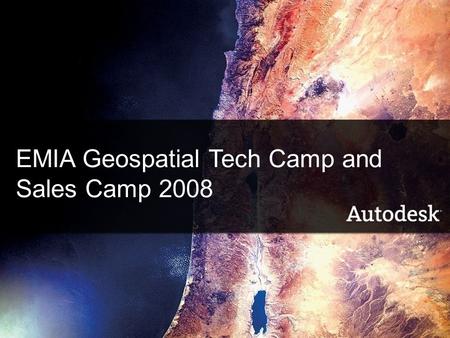 © 2006 Autodesk1 EMIA Geospatial Tech Camp and Sales Camp 2008.