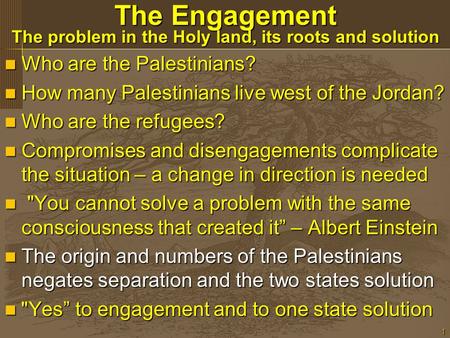 1 The Engagement The problem in the Holy land, its roots and solution Who are the Palestinians? Who are the Palestinians? How many Palestinians live west.