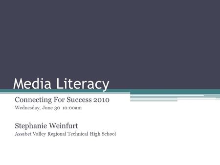 Media Literacy Connecting For Success 2010 Wednesday, June 30 10:00am Stephanie Weinfurt Assabet Valley Regional Technical High School.
