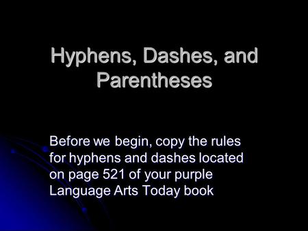 Hyphens, Dashes, and Parentheses Before we begin, copy the rules for hyphens and dashes located on page 521 of your purple Language Arts Today book.