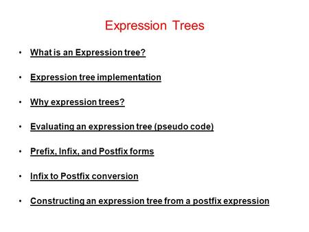 Expression Trees What is an Expression tree? Expression tree implementation Why expression trees? Evaluating an expression tree (pseudo code) Prefix, Infix,