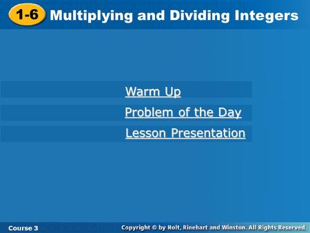 1-6 Multiplying and Dividing Integers Course 3 Warm Up Warm Up Problem of the Day Problem of the Day Lesson Presentation Lesson Presentation.