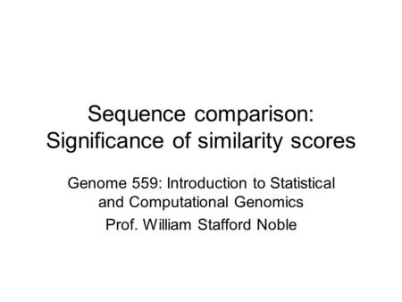 Sequence comparison: Significance of similarity scores Genome 559: Introduction to Statistical and Computational Genomics Prof. William Stafford Noble.