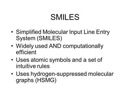 SMILES Simplified Molecular Input Line Entry System (SMILES) Widely used AND computationally efficient Uses atomic symbols and a set of intuitive rules.
