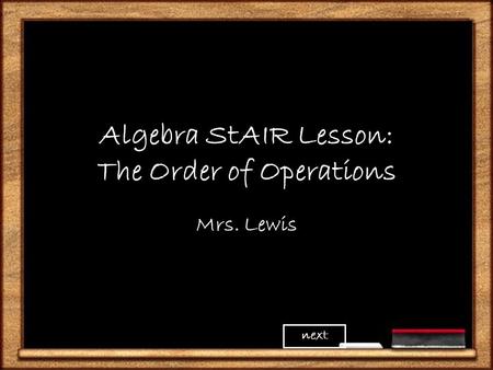 Algebra StAIR Lesson: The Order of Operations Mrs. Lewis next.