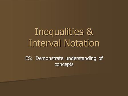 Inequalities & Interval Notation ES: Demonstrate understanding of concepts.