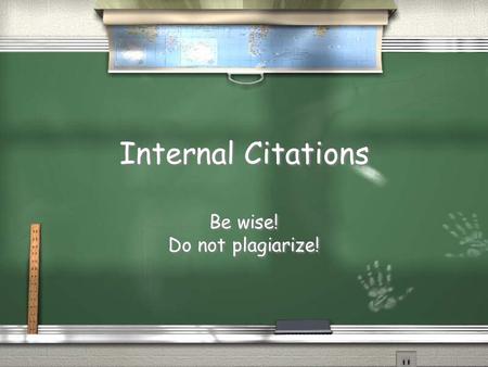Internal Citations Be wise! Do not plagiarize! Be wise! Do not plagiarize!