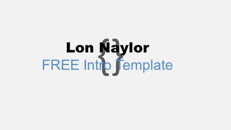 {} Lon Naylor FREE Intro Template. Video Tutorial – Right Click link below and “Open Hyperlink” 