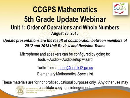 CCGPS Mathematics 5th Grade Update Webinar Unit 1: Order of Operations and Whole Numbers August 23, 2013 Update presentations are the result of collaboration.