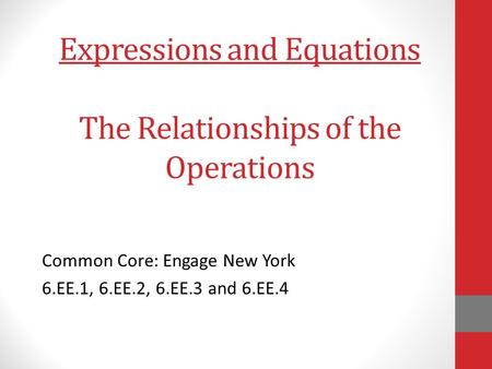 Expressions and Equations The Relationships of the Operations Common Core: Engage New York 6.EE.1, 6.EE.2, 6.EE.3 and 6.EE.4.