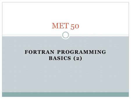 FORTRAN PROGRAMMING BASICS (2) MET 50. Programming Basics A few extra things from last week… 1. For a program written in Fortran 90, use the extension.