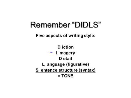Remember “DIDLS” Five aspects of writing style: D iction I magery D etail L anguage (figurative) S entence structure (syntax) = TONE.