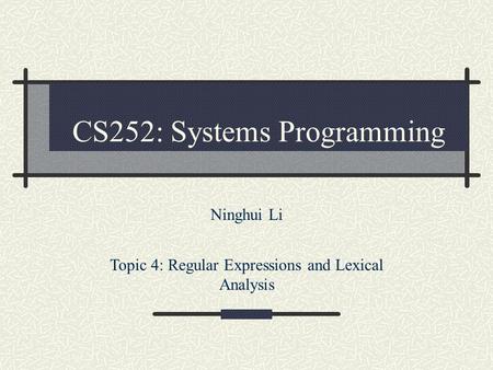 CS252: Systems Programming Ninghui Li Topic 4: Regular Expressions and Lexical Analysis.