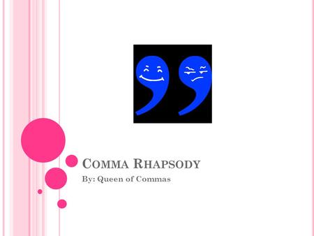 C OMMA R HAPSODY By: Queen of Commas. Is this a smudge here? Are these parentheses? What mark do I use when combining two sentences?