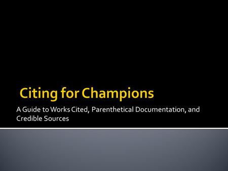 A Guide to Works Cited, Parenthetical Documentation, and Credible Sources.