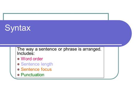 Syntax The way a sentence or phrase is arranged. Includes: Word order Sentence length Sentence focus Punctuation.