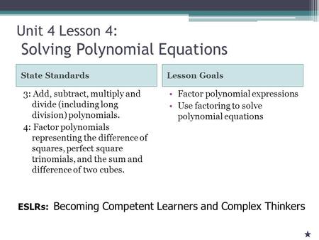 Unit 4 Lesson 4: Solving Polynomial Equations State StandardsLesson Goals 3: Add, subtract, multiply and divide (including long division) polynomials.