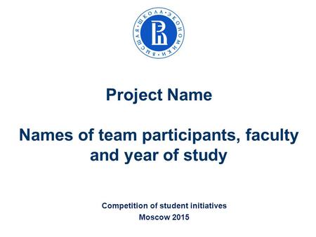 Project Name Names of team participants, faculty and year of study Competition of student initiatives Moscow 2015.