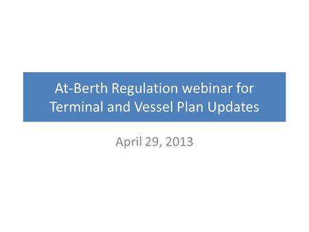 At-Berth Regulation webinar for Terminal and Vessel Plan Updates April 29, 2013.