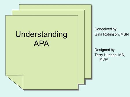 Understanding APA Conceived by: Gina Robinson, MSN Designed by: Terry Hudson, MA, MDiv.