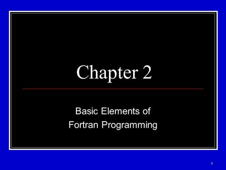 1 Chapter 2 Basic Elements of Fortran Programming.