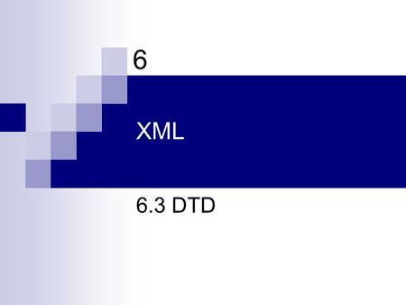 XML 6.3 DTD 6. XML and DTDs A DTD (Document Type Definition) describes the structure of one or more XML documents. Specifically, a DTD describes:  Elements.