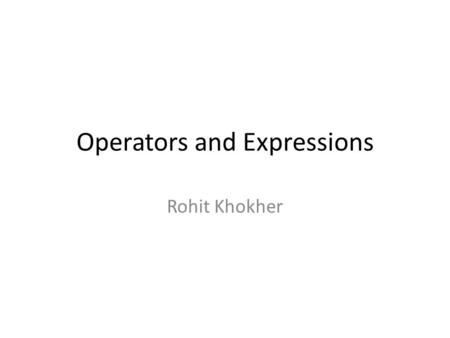 Operators and Expressions Rohit Khokher. Operators and Expression OperatorsSymbols Arithmetic+ - * / % Relational >= == != Logical&& || ! Assignment=