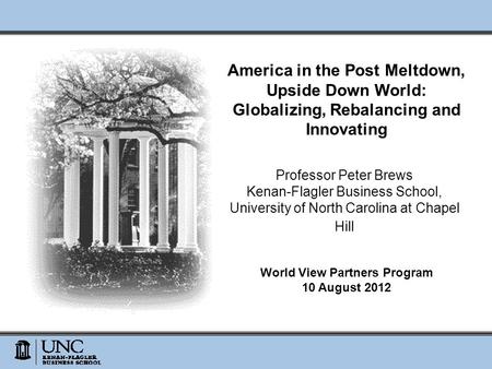 America in the Post Meltdown, Upside Down World: Globalizing, Rebalancing and Innovating Professor Peter Brews Kenan-Flagler Business School, University.