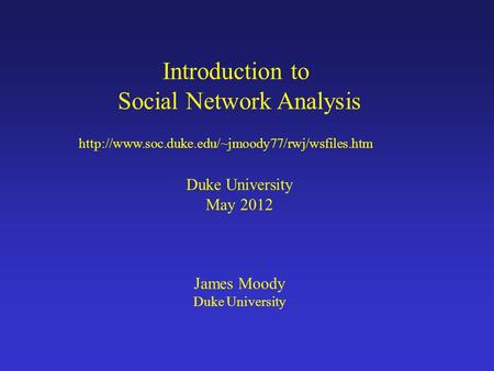 Introduction to Social Network Analysis Duke University May 2012 James Moody Duke University