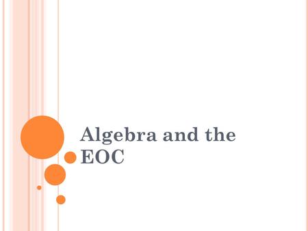 Algebra and the EOC. S ESSION O UTLINE What is the EOC? The EOC Up Close What does my student need to know? How can I help my student pass the Algebra.
