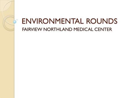 ENVIRONMENTAL ROUNDS FAIRVIEW NORTHLAND MEDICAL CENTER.