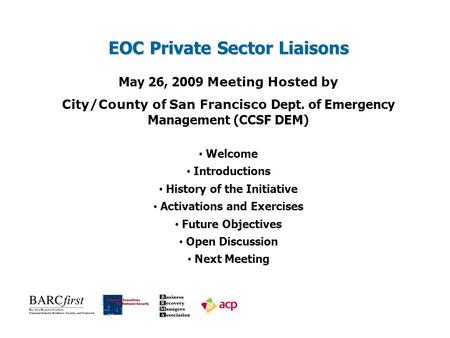 EOC Private Sector Liaisons May 26, 2009 Meeting Hosted by City/County of San Francisco Dept. of Emergency Management (CCSF DEM) Welcome Introductions.