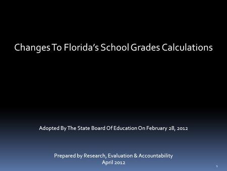 Changes To Florida’s School Grades Calculations Adopted By The State Board Of Education On February 28, 2012 Prepared by Research, Evaluation & Accountability.