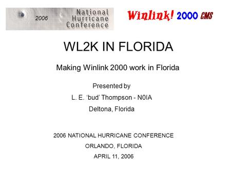 WL2K IN FLORIDA 2006 Making Winlink 2000 work in Florida Presented by L. E. ‘bud’ Thompson - N0IA Deltona, Florida 2006 NATIONAL HURRICANE CONFERENCE ORLANDO,