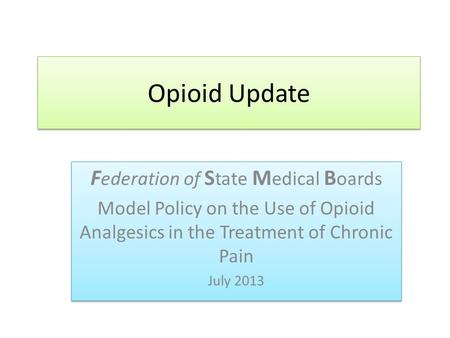 Opioid Update F ederation of S tate M edical B oards Model Policy on the Use of Opioid Analgesics in the Treatment of Chronic Pain July 2013 F ederation.