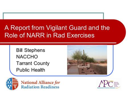 A Report from Vigilant Guard and the Role of NARR in Rad Exercises Bill Stephens NACCHO Tarrant County Public Health.