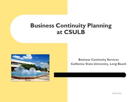 Business Continuity Planning at CSULB Business Continuity Services California State University, Long Beach CSULB, 2008.