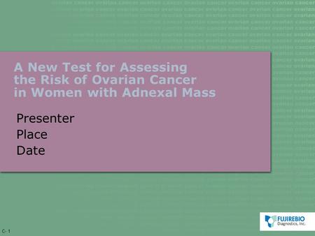 C- 1 A New Test for Assessing the Risk of Ovarian Cancer in Women with Adnexal Mass Presenter Place Date.