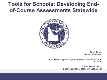 Tools for Schools: Developing End- of-Course Assessments Statewide Scott Cook, ISAT Coordinator Rob Sauer, Deputy Superintendent of Innovation and Choice.