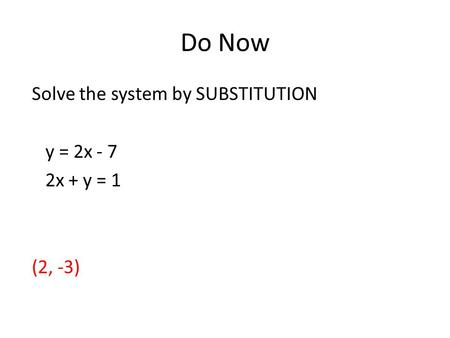 Do Now Solve the system by SUBSTITUTION y = 2x - 7 2x + y = 1 (2, -3)
