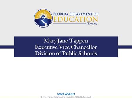 Www.FLDOE.org © 2014, Florida Department of Education. All Rights Reserved. Mary Jane Tappen Executive Vice Chancellor Division of Public Schools.