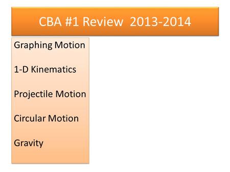 CBA #1 Review 2013-2014 Graphing Motion 1-D Kinematics Projectile Motion Circular Motion Gravity Graphing Motion 1-D Kinematics Projectile Motion Circular.