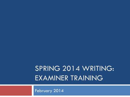 SPRING 2014 WRITING: EXAMINER TRAINING February 2014.