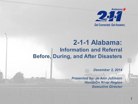 1 2-1-1 Alabama: Information and Referral Before, During, and After Disasters December 2, 2014 Presented by: Jo Ann Johnson HandsOn River Region Executive.