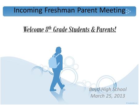 Incoming Freshman Parent Meeting Boyd High School March 25, 2013 Welcome 8 th Grade Students & Parents!