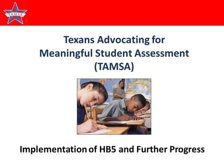 1 Texans Advocating for Meaningful Student Assessment (TAMSA) Implementation of HB5 and Further Progress.