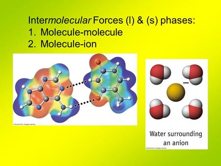 Intermolecular Forces (l) & (s) phases: 1.Molecule-molecule 2.Molecule-ion.