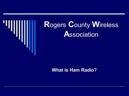 R ogers C ounty W ireless A ssociation What is Ham Radio?
