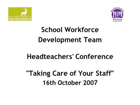 School Workforce Development Team Headteachers' Conference Taking Care of Your Staff 16th October 2007.